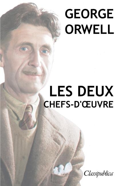 George Orwell - Les deux chefs-d'ouvre: La ferme des animaux - 1984