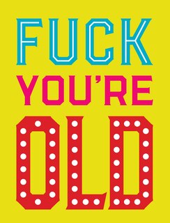 FUCK YOURE OLD