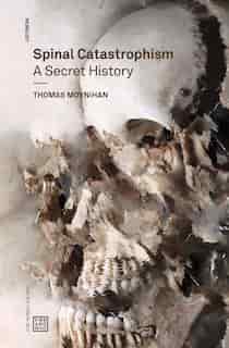 Spinal Catastrophism: A Secret History de Thomas Moynihan