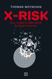 X-risk: How Humanity Discovered Its Own Extinction by Thomas Moynihan