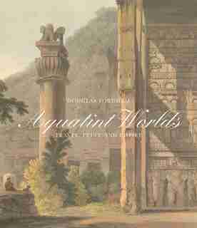 Aquatint Worlds: Travel, Print, And Empire, 1770-1820 by Douglas Fordham