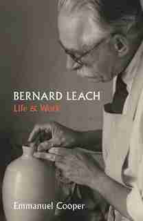Bernard Leach: Life And Work by Emmanuel Cooper