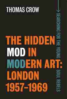 The Hidden Mod In Modern Art: London, 1957-1969 by Thomas Crow