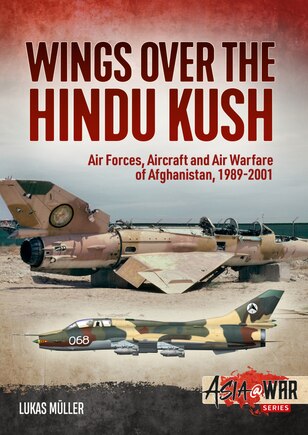 Wings Over The Hindu Kush: Air Forces, Aircraft And Air Warfare Of Afghanistan, 1989-2001