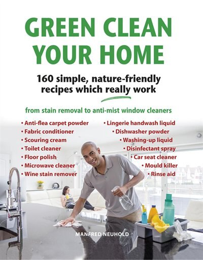 Green Clean Your Home: 160 Simple, Nature-friendly Recipes Which Really Work