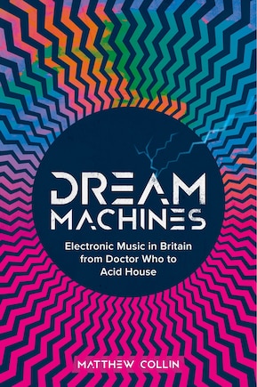 Dream Machines: Electronic Music in Britain From Doctor Who to Acid House