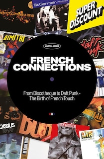 French Connections: From Discotheque to Daft Punk - The Birth of French Touch