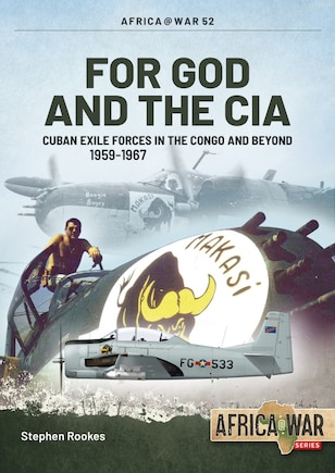 For God And The Cia: Cuban Exile Forces in the Congo and Beyond, 1959-1967