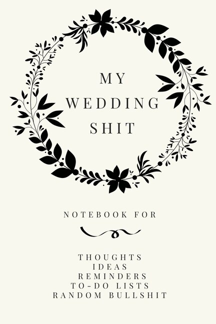 My Wedding Shit: Small Bride Journal For Notes, Thoughts, Ideas, Reminders, Lists To Do, Planning, Funny Bride-to-be