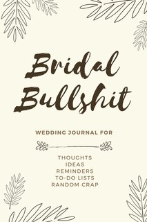 Bridal Bullshit: Bride Journal For Notes, Thoughts, Ideas, Reminders, Lists To Do, Planning, Funny Bride-to-be Or En