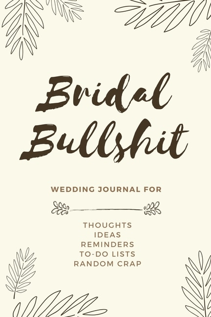 Bridal Bullshit: Bride Journal For Notes, Thoughts, Ideas, Reminders, Lists To Do, Planning, Funny Bride-to-be Or En