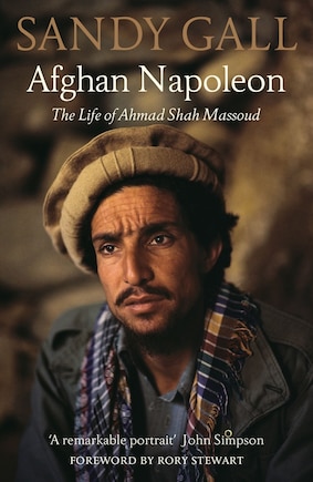 Afghan Napoleon: The Life Of Ahmad Shah Massoud