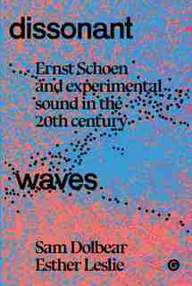 Dissonant Waves: Ernst Schoen And Experimental Sound In The 20th Century by Sam Dolbear
