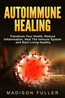 Couverture_Autoimmune Healing, Transform Your Health, Reduce Inflammation, Heal The Immune System and Start Living Healthy
