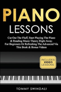 Piano Lessons: Cut Out The Fluff, Start Playing The Piano & Reading Music Theory Right Away. For Beginners Or Refreshing The Advanced Via This Book & Bonus Videos