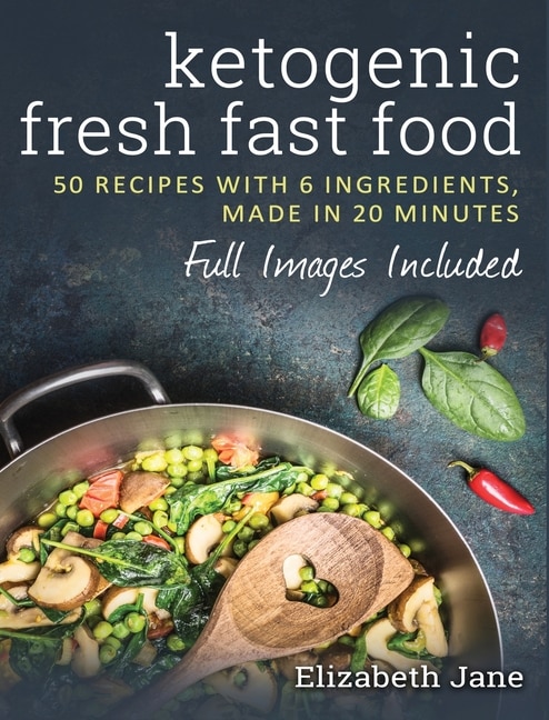 Ketogenic Fresh Fast Food: 50 Recipes With 6 Ingredients (or Less), Made In 20 Minutes