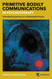Front cover_Primitive Bodily Communications In Psychotherapy: Embodied Expressions Of A Disembodied Psyche