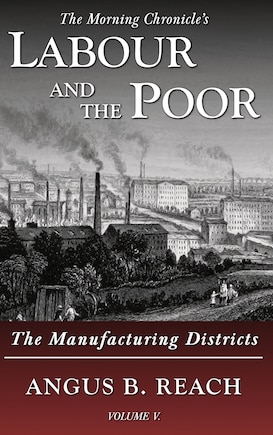 Labour And The Poor Volume V: The Manufacturing Districts