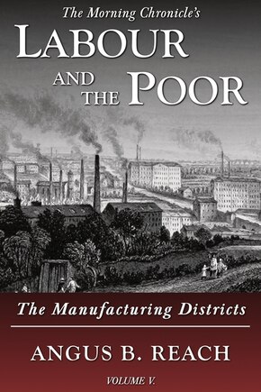 Labour And The Poor Volume V: The Manufacturing Districts