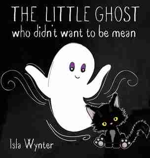The Little Ghost Who Didn't Want To Be Mean: A Picture Book Not Just For Halloween by Isla Wynter