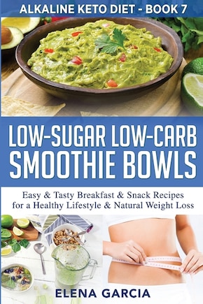 Low-sugar Low-carb Smoothie Bowls: Easy & Tasty Breakfast & Snack Recipes For A Healthy Lifestyle & Natural Weight Loss