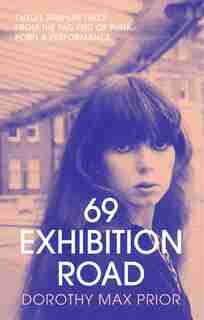 69 Exhibition Road: Twelve True-life Tales From The Fag End Of Punk, Porn & Performance by Dorothy Max Prior