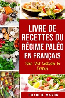 Livre De Recettes Du RÚgime PalÚo En Franþais/ Paleo Diet Cookbook In French: Un Guide Rapide De DÚlicieuses Recettes PalÚo