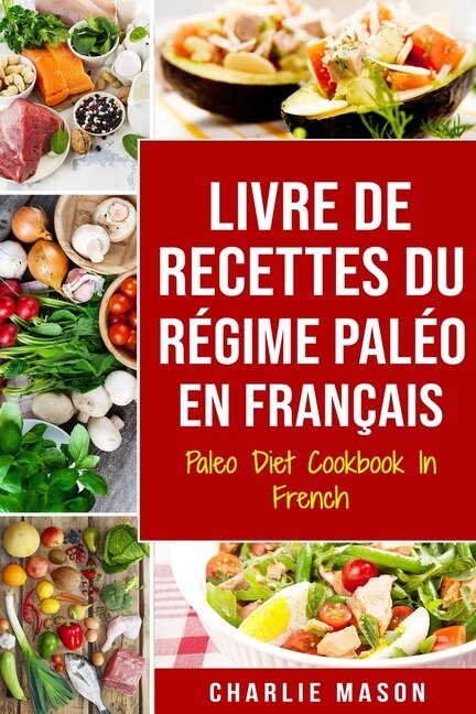 Livre De Recettes Du RÚgime PalÚo En Franþais/ Paleo Diet Cookbook In French: Un Guide Rapide De DÚlicieuses Recettes PalÚo