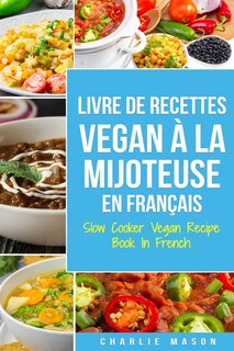 Livre De Recettes Vegan À La Mijoteuse En Français/ Slow Cooker Vegan Recipe Book In French: Recettes Végétaliennes Faciles À Faire À La Mijoteuse