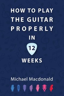 Front cover_How To Play The Guitar Properly In 12 Weeks