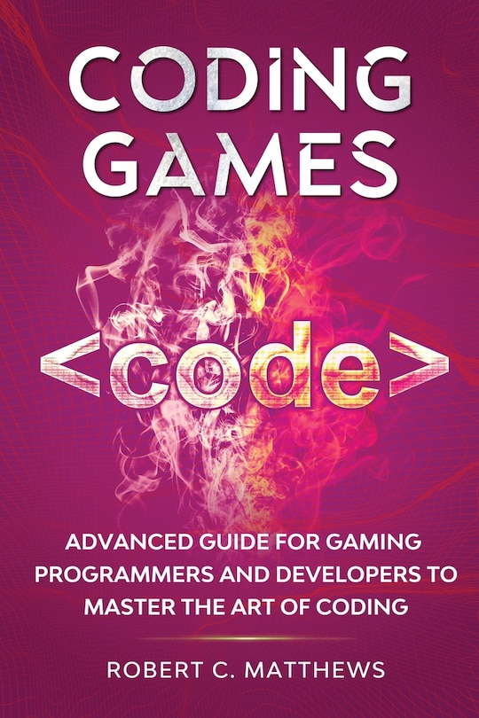 Coding Games: Advanced Guide for Gaming Programmers and Developers to Master the Art of Coding