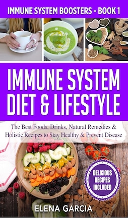 Immune System Diet & Lifestyle: The Best Foods, Drinks, Natural Remedies & Holistic Recipes to Stay Healthy & Prevent Disease