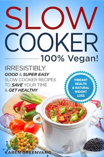 Front cover_Slow Cooker - 100% VEGAN! - Irresistibly Good & Super Easy Slow Cooker Recipes to Save Your Time & Get Healthy