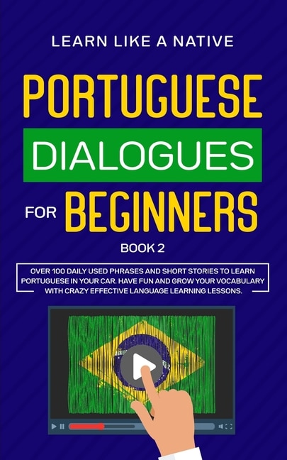 Portuguese Dialogues for Beginners Book 2: Over 100 Daily Used Phrases & Short Stories to Learn Portuguese in Your Car. Have Fun and Grow Your Vocabulary with Crazy Effective Language Learning Lessons