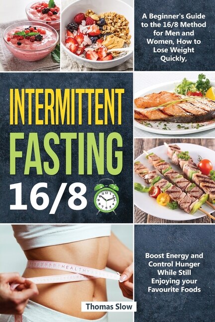 Intermittent Fasting 16/8: A Beginner's Guide To The 16/8 Method For Men And Women, How To Lose Weight Quickly, Boost Energy A