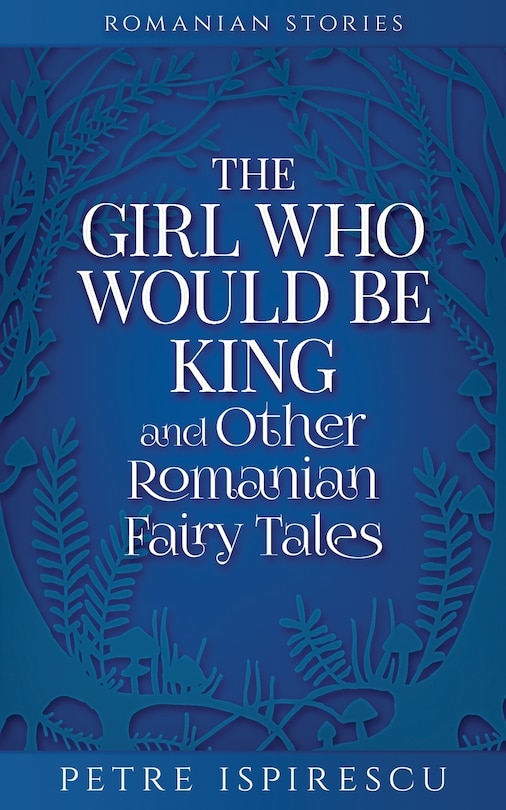 Front cover_The Girl Who Would Be King and Other Romanian Fairy Tales