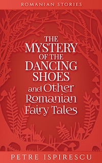 Front cover_The Mystery of the Dancing Shoes and Other Romanian Fairy Tales