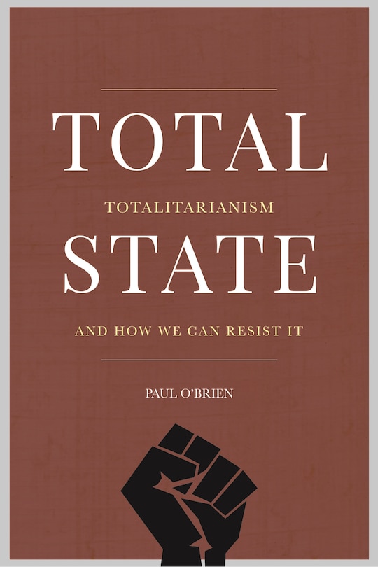 Total State: Totalitarianism And How We Can Resist It