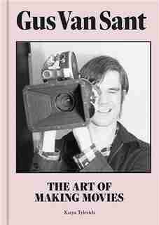 Gus Van Sant: Making Movies In and Out of Hollywood by Katya Tylevich
