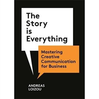 The Story Is Everything: Mastering Creative Communication for Business