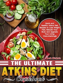 The Ultimate Atkins Diet Cookbook: Quick and Healthy Atkins Diet Recipes to Lose Weight Fast, Rebuild Your Body and Upgrade Your Living Overwhelmingly