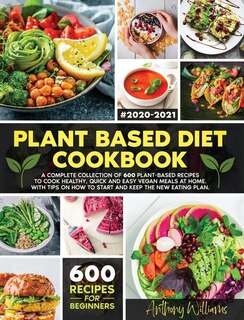 Plant Based Diet Cookbook: A Complete Collection Of 600 Plant-based Recipes To Cook Healthy, Quick And Easy Vegan Meals At Hom