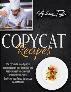 Copycat Recipes: The Complete Step-by-step Cookbook With 150 + Delicious And Tasty Dishes From The Most Famous Resta