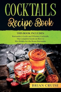 Cocktails Recipe Book: This Book Includes: Bartender's Guide And Whiskey Cocktails. The Complete Guide On How To Mix Drink