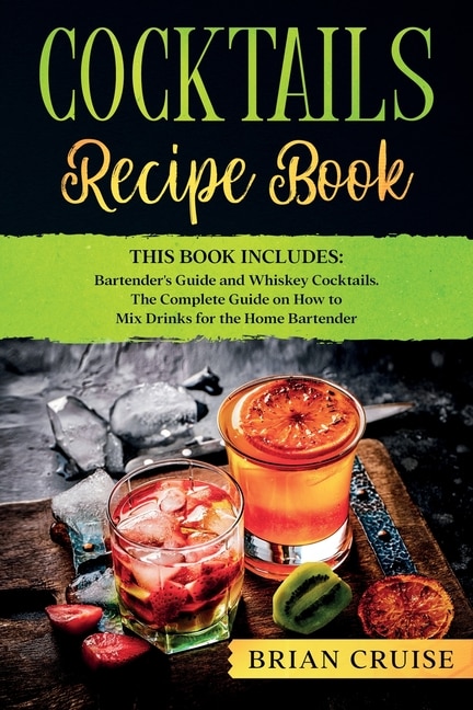 Cocktails Recipe Book: This Book Includes: Bartender's Guide And Whiskey Cocktails. The Complete Guide On How To Mix Drink