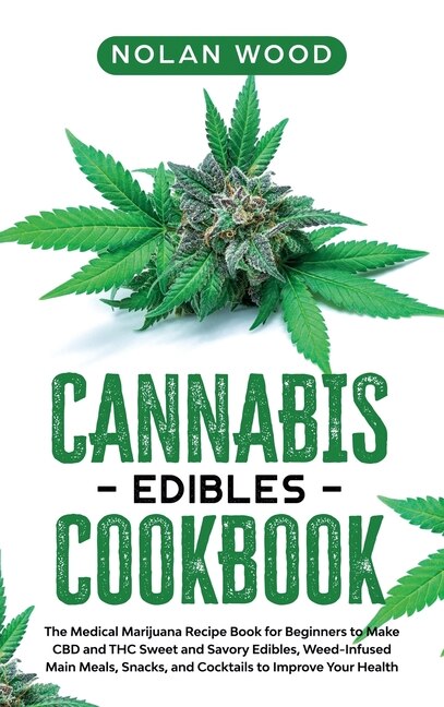 Cannabis Edibles Cookbook: The Medical Marijuana Recipe Book For Beginners To Make Cbd And Thc Sweet And Savory Edibles, Weed-