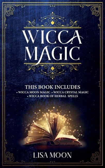Wicca Magic: This Book Includes: 3 Manuscripts: Wicca Moon Magic, Wicca Crystal Magic, Wicca Book Of Herbal Spel