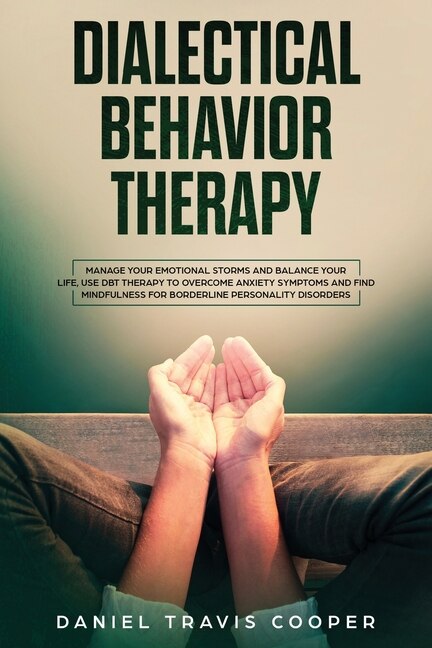 Dialectical Behavior Therapy: Manage Your Emotional Storm And Balance Your Life, Use Dbt Therapy To Overcome Anxiety Symptoms And