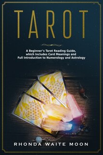 Tarot: A Beginner's Tarot Reading Guide, Which Includes Card Meanings And Full Introduction To Numerology