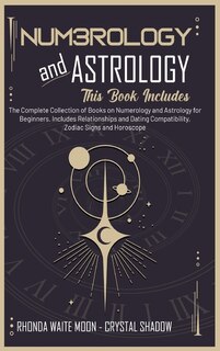 Numerology And Astrology: 2 Books In 1. The Complete Collection Of Books On Numerology And Astrology For Beginners. Includes